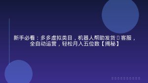 新手必看：多多虚拟类目，机器人帮助发货+客服，全自动运营，轻松月入五位数【揭秘】