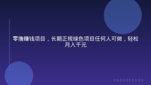 零撸赚钱项目，长期正规绿色项目任何人可做，轻松月入千元