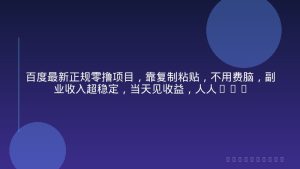 百度最新正规零撸项目，靠复制粘贴，不用费脑，副业收入超稳定，当天见收益，人人可做【揭秘】