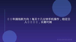 26年搞钱新方向！每天十几分钟手机操作，稳定日入500+，长期可做