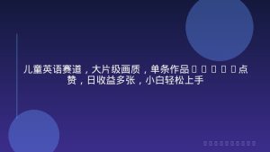 儿童英语赛道，大片级画质，单条作品56.2W点赞，日收益多张，小白轻松上手