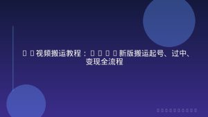 TK视频搬运教程：2025新版搬运起号、过中、变现全流程