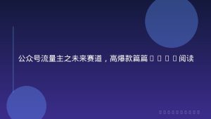 公众号流量主之未来赛道，高爆款篇篇10w+阅读