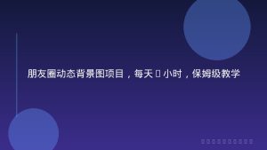 朋友圈动态背景图项目，每天1小时，保姆级教学