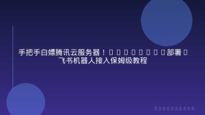 手把手白嫖腾讯云服务器！OpenClaw部署+飞书机器人接入保姆级教程