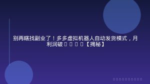 别再瞎找副业了！多多虚拟机器人自动发货模式，月利润破1-5W【揭秘】