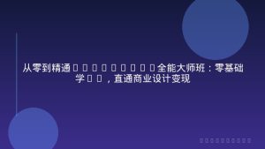 从零到精通Photoshop全能大师班：零基础学PS，直通商业设计变现