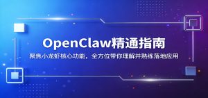 OpenClaw精通指南：聚焦小龙虾核心功能，全方位带你理解并熟练落地应用