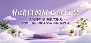 情绪自愈静心修行课：认清抑郁情绪形成根源，六件日常小事轻松远离负面内耗