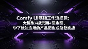 Comfy UI基础工作流搭建：大模型+提示词+图生图，学了就能应用的产品图生成修复实战