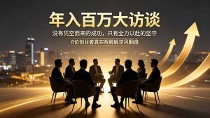 年入百万大访谈：没有凭空而来的成功，只有全力以赴的坚守，8位创业者真实拆解逆风翻盘路