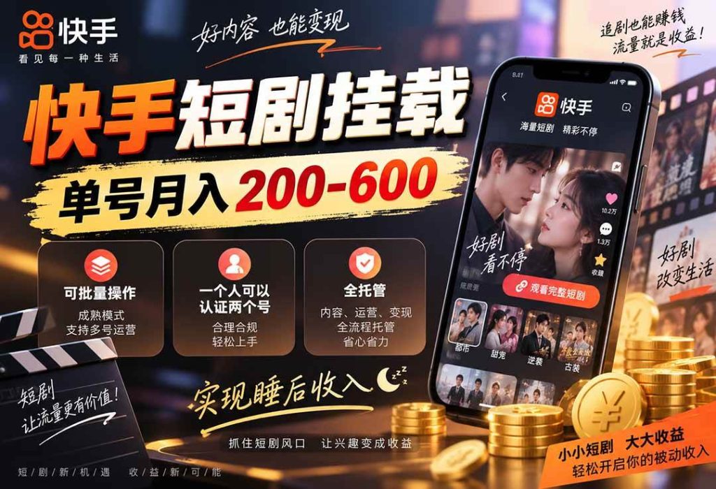 （20461期）快手短剧挂载 全托管 单号月入200-600 可批量 3-5分钟搞定