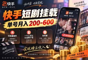 （20461期）快手短剧挂载 全托管 单号月入200-600 可批量 3-5分钟搞定