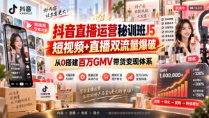 抖音直播运营秘训班J5｜短视频+直播双流量爆破，从0搭建百万GMV带货变现体系