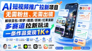 AI短视频推广拉新项目，无需粉丝、无需出镜，解锁豆包/即梦/醒图/剪映/红果漫剧多赛道拉新玩法，一条作品变现1K+（更新0910）