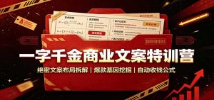 一字千金商业文案特训营：绝密文案布局拆解，爆款基因挖掘，自动收钱公式