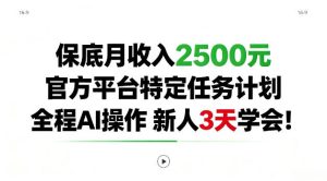 保底月收入2.5k，官方平台特定任务计划，全程Ai操作，新人3天学会！【揭秘】