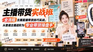 主播带货实战班ZB，全流程主播直播带货技巧实战，从普通主播进阶为专业带货操盘手