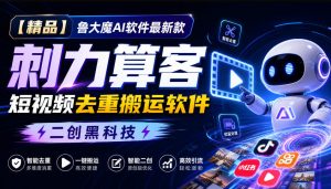 【精品】鲁大魔AI软件最新款刺力算客短视频去重搬运软件二创黑科技