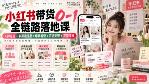 小红书带货0-1全链路落地课｜人群定位+多渠道选品+爆款笔记+开店变现完整实操