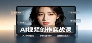 AI视频创作实战课：人物面部情绪调试，真人质感优化，提示词模板与变现方向