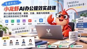 （20379期）普通职场人AI办公提效实战课：用小龙虾完成日报、报表、文案、海报与短视频，建立高效自动化工作流程