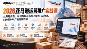 （20410期）2026亚马逊运营推广实战课：从账号后台、风险控制与选品上架到FBA物流、SEO及PPC广告完整教学
