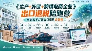《生产+外贸+跨境电商企业》出口退税陪跑营，带你从零打通出口退税全链条