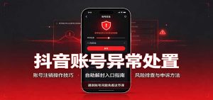 抖音账号异常处置，账号注销操作技巧，自助解封入口