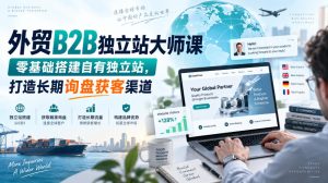 外贸B2B独立站大师课，零基础搭建自有独立站，打造长期询盘获客渠道
