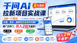 千问AI拉新项目实战课8月最新，拉新一个10米，抖音、快手、视频号多渠道均可推广，推广正热门，月入2W不是梦!（更新0918）