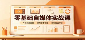 零基础自媒体实战课：赛道人设冷启动，内容创作复盘，公私域商业闭环