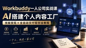 Workbuddy一人公司实战课，AI搭建个人内容工厂，技能变现+全自动交付轻创业教程
