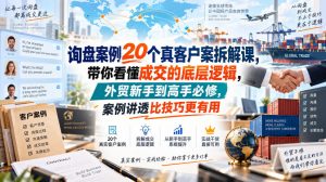 询盘案例20个真客户案拆解课，带你看懂成交的底层逻辑，外贸新手到高手必修，案例讲透比技巧更有用