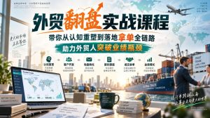 外贸翻盘实战课程，带你从认知重塑到落地拿单全链路，助力外贸人突破业绩瓶颈