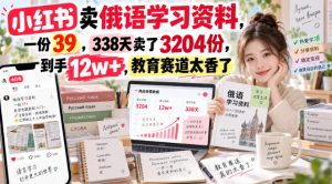 小红书卖俄语学习资料，一份39，338天卖了3204份，到手12w+，教育赛道太香了